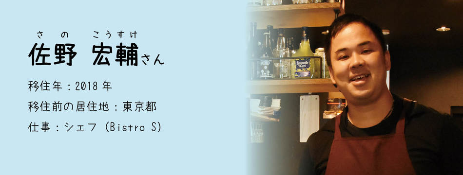 佐野 宏輔さん　移住年月：2018年　移住前の居住地：東京都 　仕事：シェフ